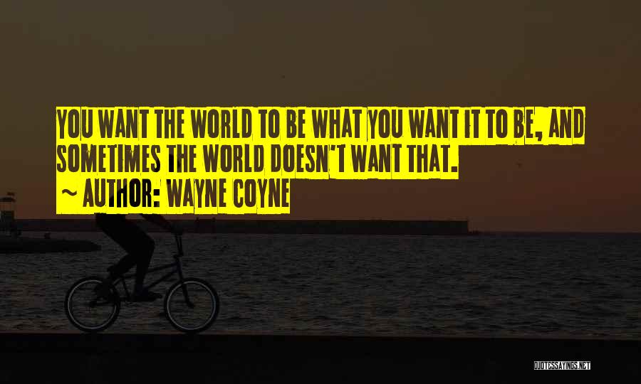 Wayne Coyne Quotes: You Want The World To Be What You Want It To Be, And Sometimes The World Doesn't Want That.