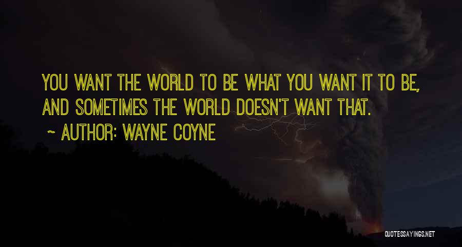 Wayne Coyne Quotes: You Want The World To Be What You Want It To Be, And Sometimes The World Doesn't Want That.