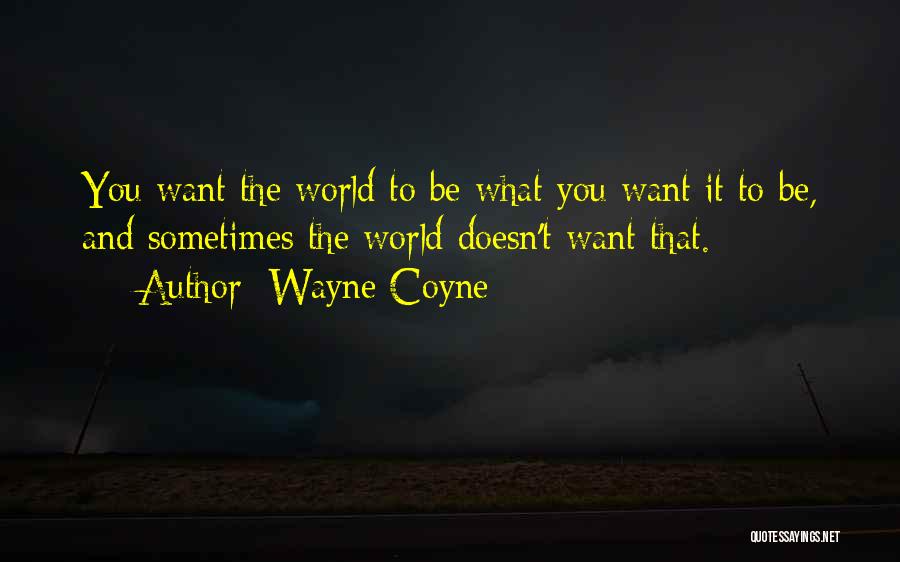 Wayne Coyne Quotes: You Want The World To Be What You Want It To Be, And Sometimes The World Doesn't Want That.