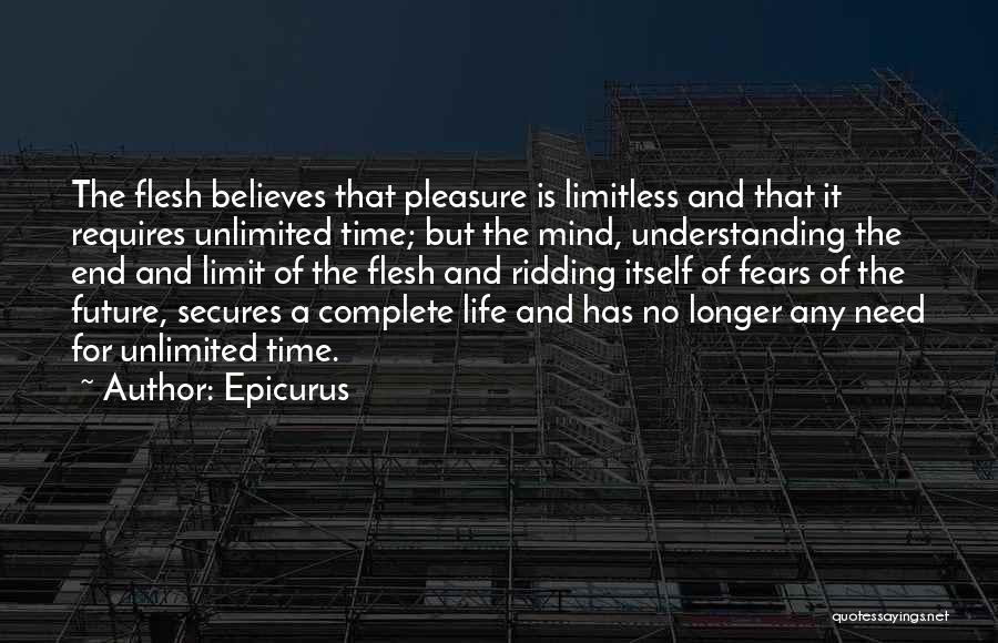 Epicurus Quotes: The Flesh Believes That Pleasure Is Limitless And That It Requires Unlimited Time; But The Mind, Understanding The End And