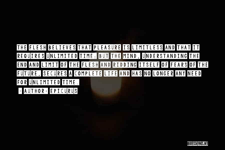 Epicurus Quotes: The Flesh Believes That Pleasure Is Limitless And That It Requires Unlimited Time; But The Mind, Understanding The End And