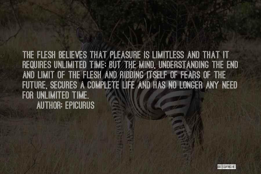 Epicurus Quotes: The Flesh Believes That Pleasure Is Limitless And That It Requires Unlimited Time; But The Mind, Understanding The End And