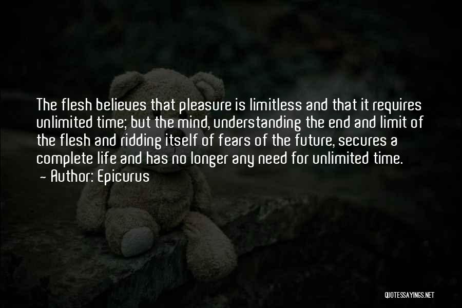 Epicurus Quotes: The Flesh Believes That Pleasure Is Limitless And That It Requires Unlimited Time; But The Mind, Understanding The End And