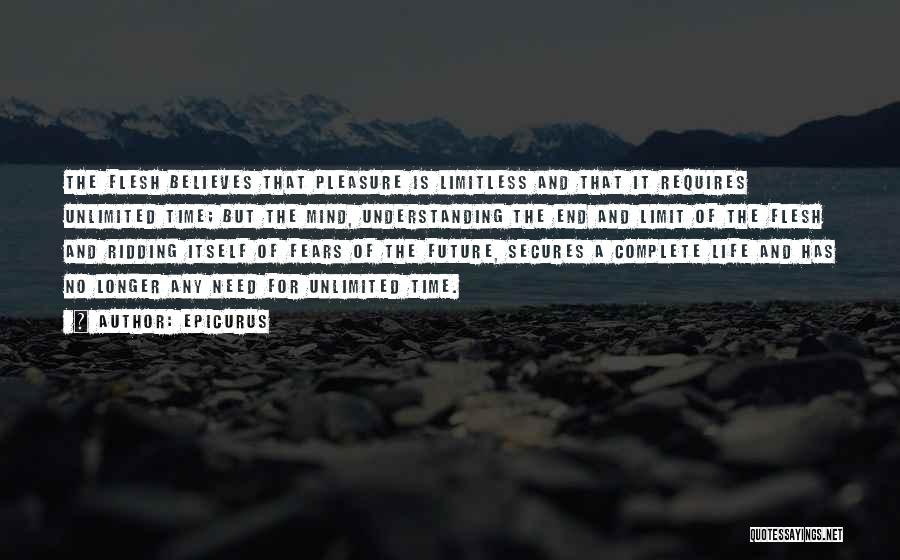 Epicurus Quotes: The Flesh Believes That Pleasure Is Limitless And That It Requires Unlimited Time; But The Mind, Understanding The End And