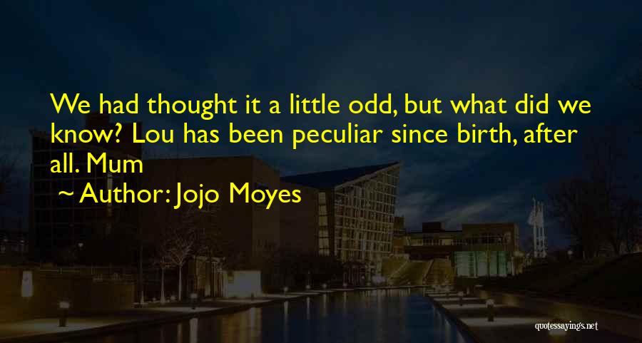 Jojo Moyes Quotes: We Had Thought It A Little Odd, But What Did We Know? Lou Has Been Peculiar Since Birth, After All.