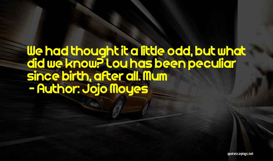 Jojo Moyes Quotes: We Had Thought It A Little Odd, But What Did We Know? Lou Has Been Peculiar Since Birth, After All.