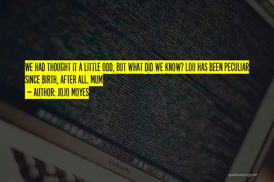 Jojo Moyes Quotes: We Had Thought It A Little Odd, But What Did We Know? Lou Has Been Peculiar Since Birth, After All.