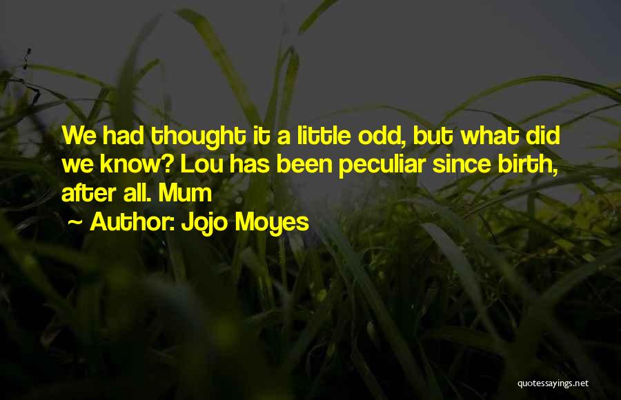 Jojo Moyes Quotes: We Had Thought It A Little Odd, But What Did We Know? Lou Has Been Peculiar Since Birth, After All.