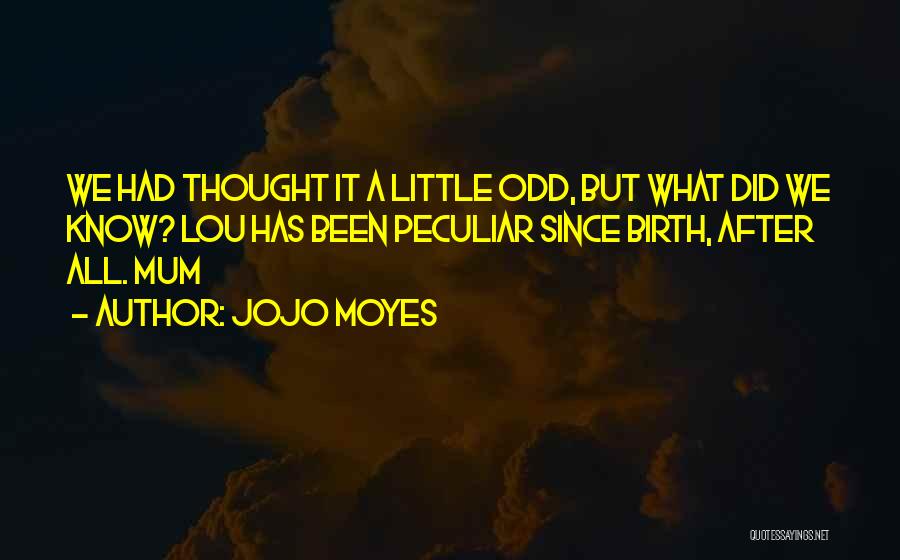 Jojo Moyes Quotes: We Had Thought It A Little Odd, But What Did We Know? Lou Has Been Peculiar Since Birth, After All.