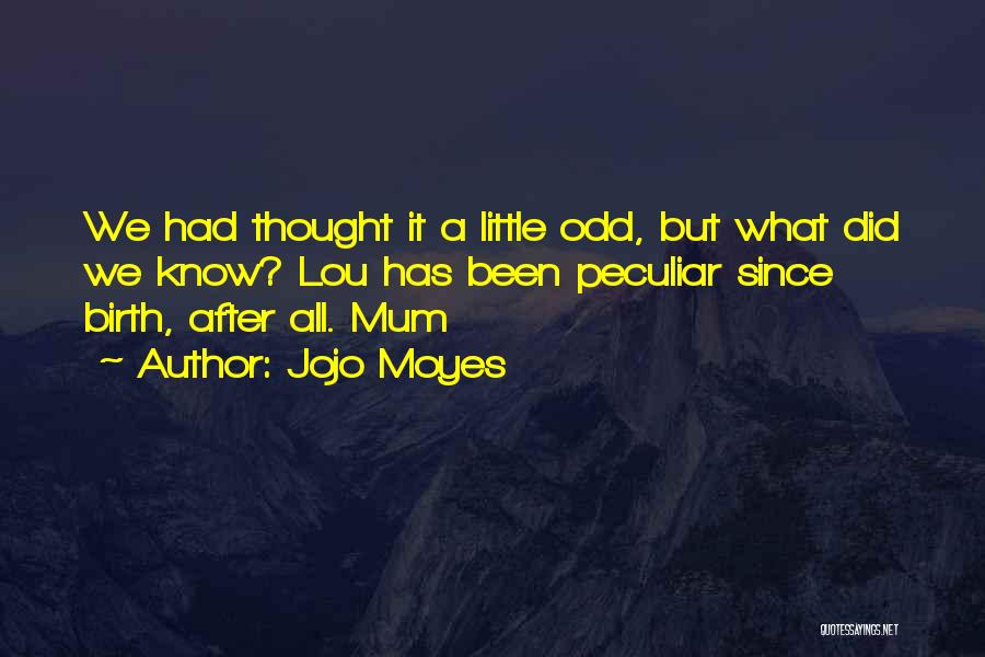 Jojo Moyes Quotes: We Had Thought It A Little Odd, But What Did We Know? Lou Has Been Peculiar Since Birth, After All.