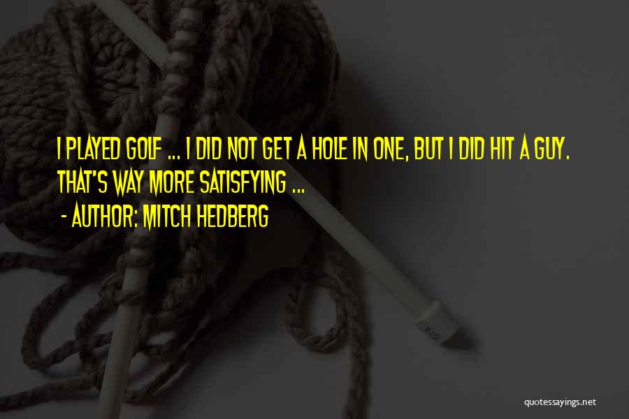 Mitch Hedberg Quotes: I Played Golf ... I Did Not Get A Hole In One, But I Did Hit A Guy. That's Way