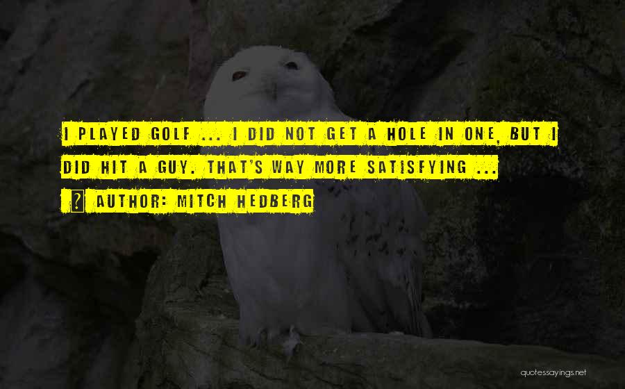 Mitch Hedberg Quotes: I Played Golf ... I Did Not Get A Hole In One, But I Did Hit A Guy. That's Way