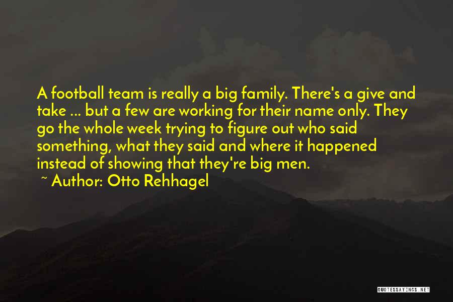 Otto Rehhagel Quotes: A Football Team Is Really A Big Family. There's A Give And Take ... But A Few Are Working For