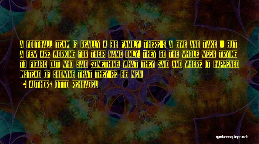 Otto Rehhagel Quotes: A Football Team Is Really A Big Family. There's A Give And Take ... But A Few Are Working For