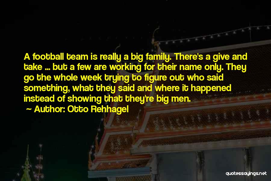 Otto Rehhagel Quotes: A Football Team Is Really A Big Family. There's A Give And Take ... But A Few Are Working For