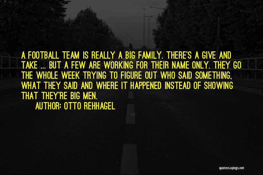 Otto Rehhagel Quotes: A Football Team Is Really A Big Family. There's A Give And Take ... But A Few Are Working For