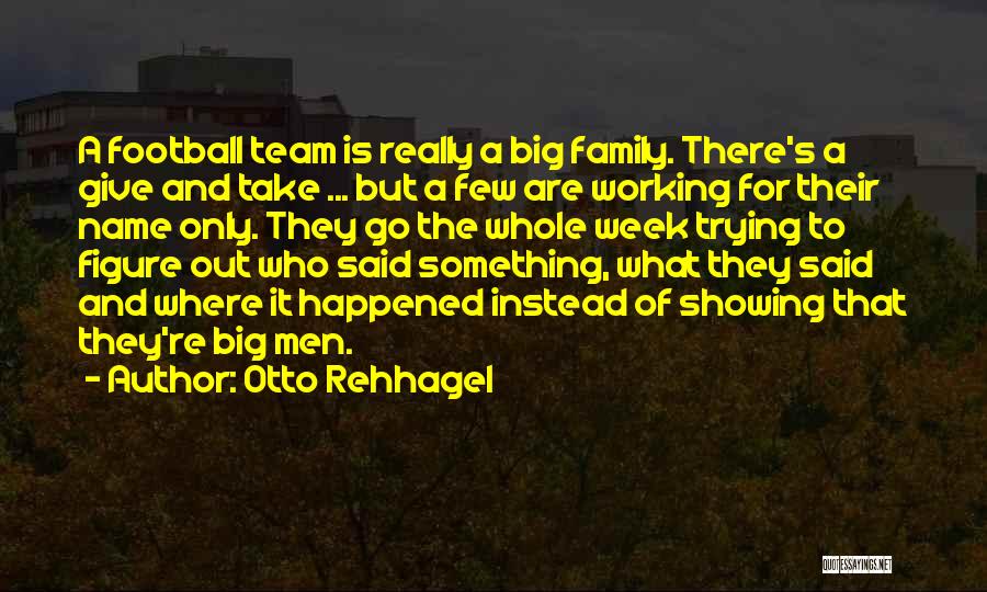 Otto Rehhagel Quotes: A Football Team Is Really A Big Family. There's A Give And Take ... But A Few Are Working For