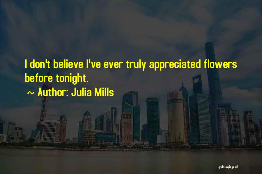 Julia Mills Quotes: I Don't Believe I've Ever Truly Appreciated Flowers Before Tonight.