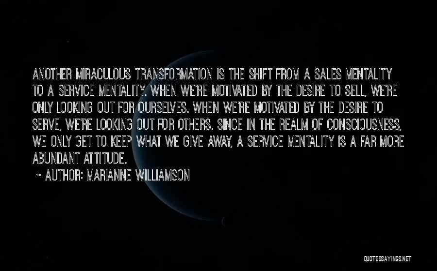 Marianne Williamson Quotes: Another Miraculous Transformation Is The Shift From A Sales Mentality To A Service Mentality. When We're Motivated By The Desire