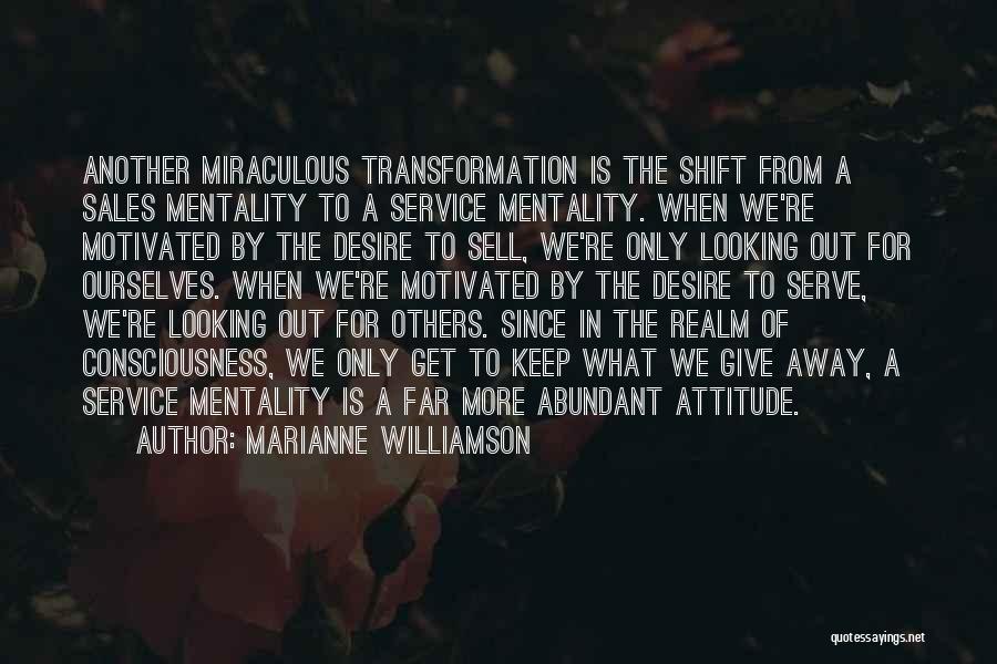 Marianne Williamson Quotes: Another Miraculous Transformation Is The Shift From A Sales Mentality To A Service Mentality. When We're Motivated By The Desire