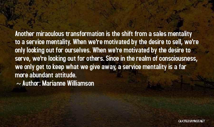 Marianne Williamson Quotes: Another Miraculous Transformation Is The Shift From A Sales Mentality To A Service Mentality. When We're Motivated By The Desire