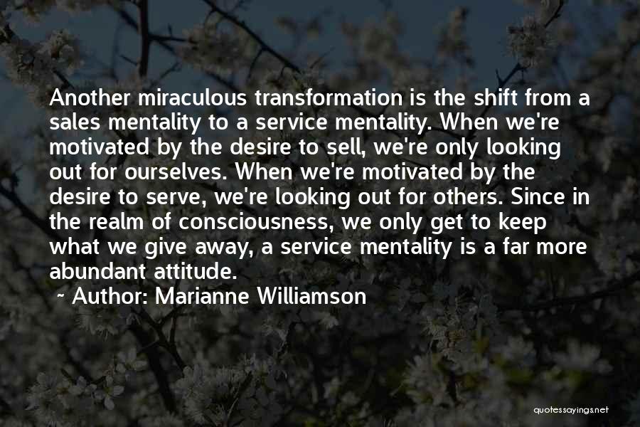 Marianne Williamson Quotes: Another Miraculous Transformation Is The Shift From A Sales Mentality To A Service Mentality. When We're Motivated By The Desire
