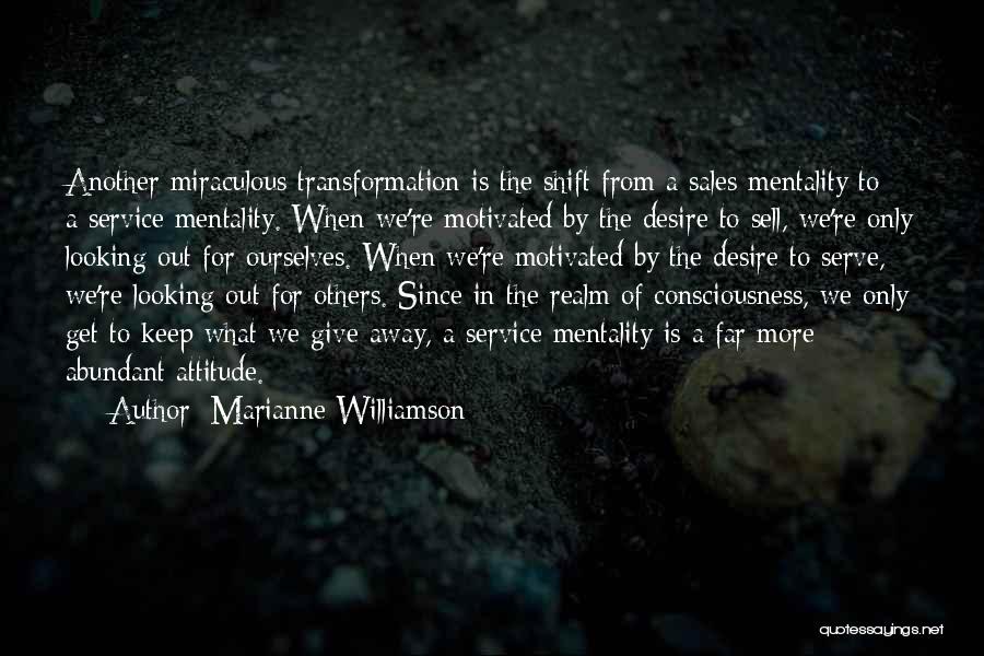 Marianne Williamson Quotes: Another Miraculous Transformation Is The Shift From A Sales Mentality To A Service Mentality. When We're Motivated By The Desire
