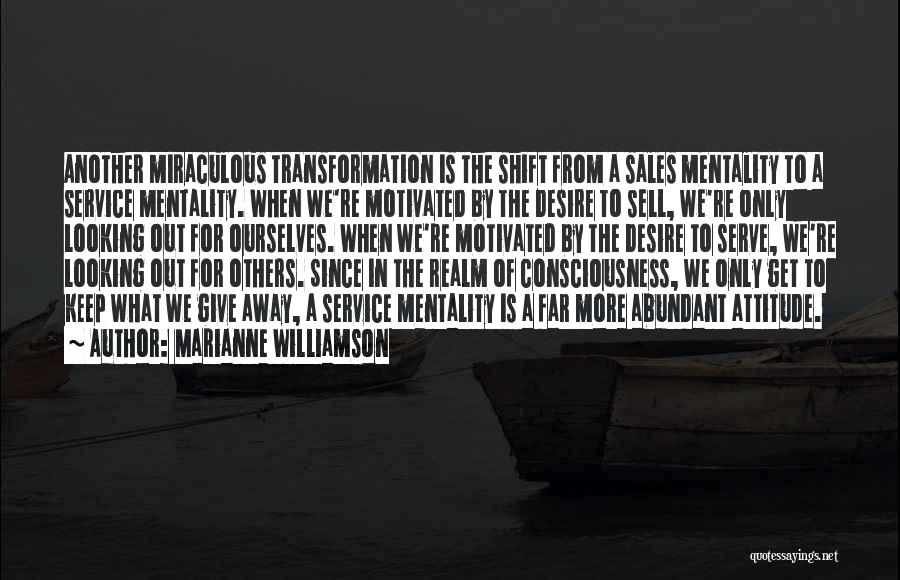 Marianne Williamson Quotes: Another Miraculous Transformation Is The Shift From A Sales Mentality To A Service Mentality. When We're Motivated By The Desire