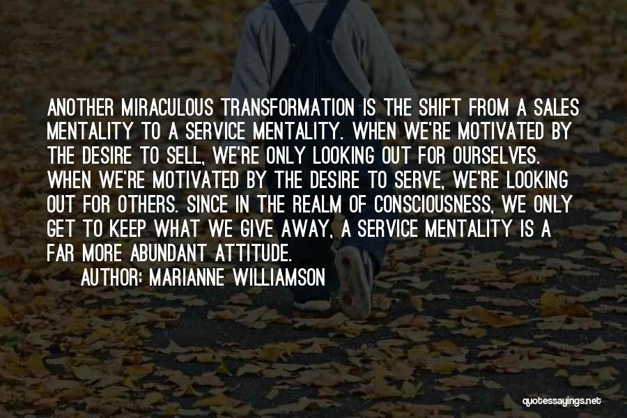 Marianne Williamson Quotes: Another Miraculous Transformation Is The Shift From A Sales Mentality To A Service Mentality. When We're Motivated By The Desire