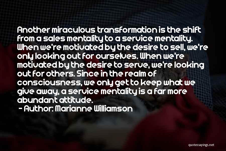 Marianne Williamson Quotes: Another Miraculous Transformation Is The Shift From A Sales Mentality To A Service Mentality. When We're Motivated By The Desire