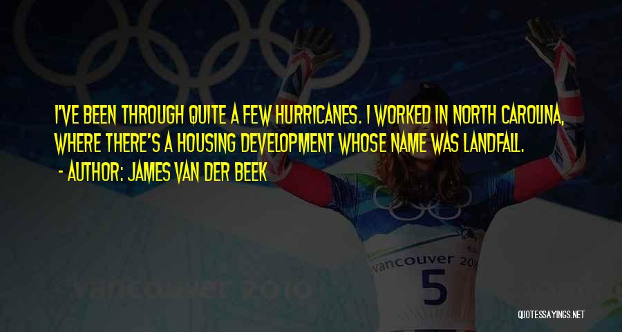 James Van Der Beek Quotes: I've Been Through Quite A Few Hurricanes. I Worked In North Carolina, Where There's A Housing Development Whose Name Was