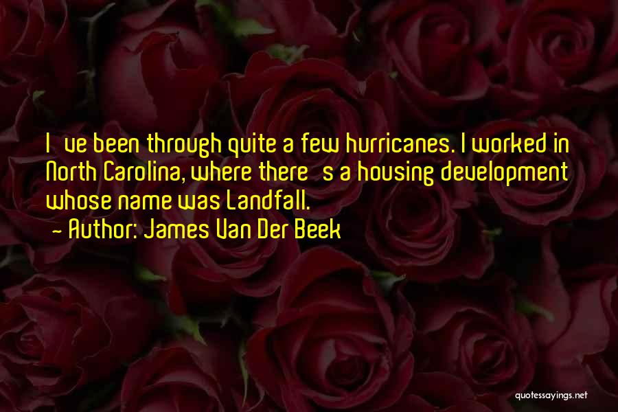 James Van Der Beek Quotes: I've Been Through Quite A Few Hurricanes. I Worked In North Carolina, Where There's A Housing Development Whose Name Was