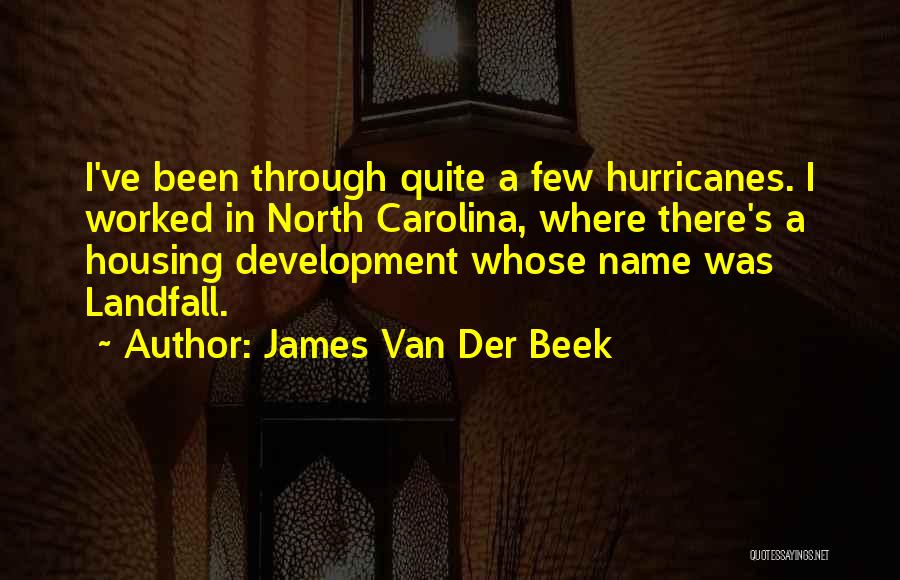 James Van Der Beek Quotes: I've Been Through Quite A Few Hurricanes. I Worked In North Carolina, Where There's A Housing Development Whose Name Was