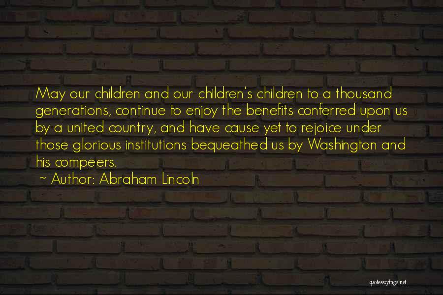 Abraham Lincoln Quotes: May Our Children And Our Children's Children To A Thousand Generations, Continue To Enjoy The Benefits Conferred Upon Us By