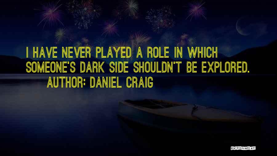 Daniel Craig Quotes: I Have Never Played A Role In Which Someone's Dark Side Shouldn't Be Explored.