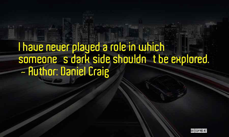 Daniel Craig Quotes: I Have Never Played A Role In Which Someone's Dark Side Shouldn't Be Explored.