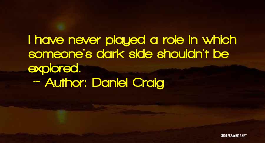 Daniel Craig Quotes: I Have Never Played A Role In Which Someone's Dark Side Shouldn't Be Explored.