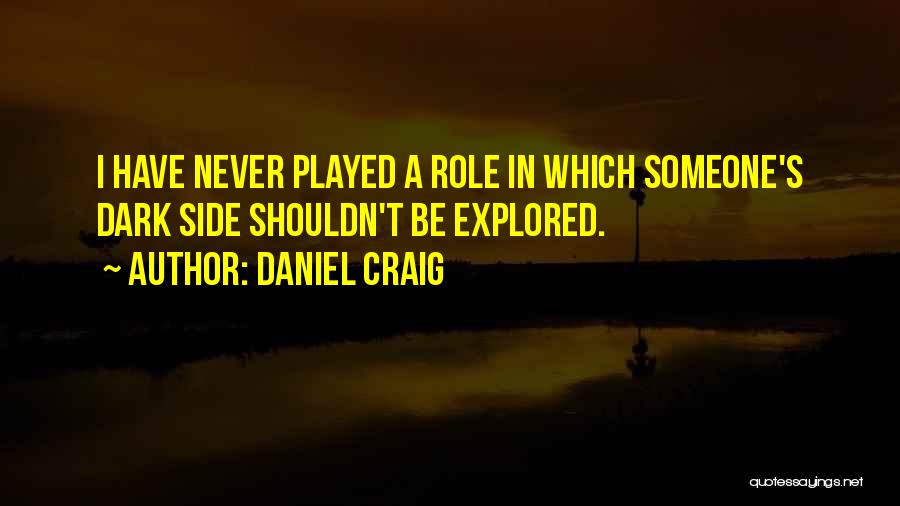 Daniel Craig Quotes: I Have Never Played A Role In Which Someone's Dark Side Shouldn't Be Explored.