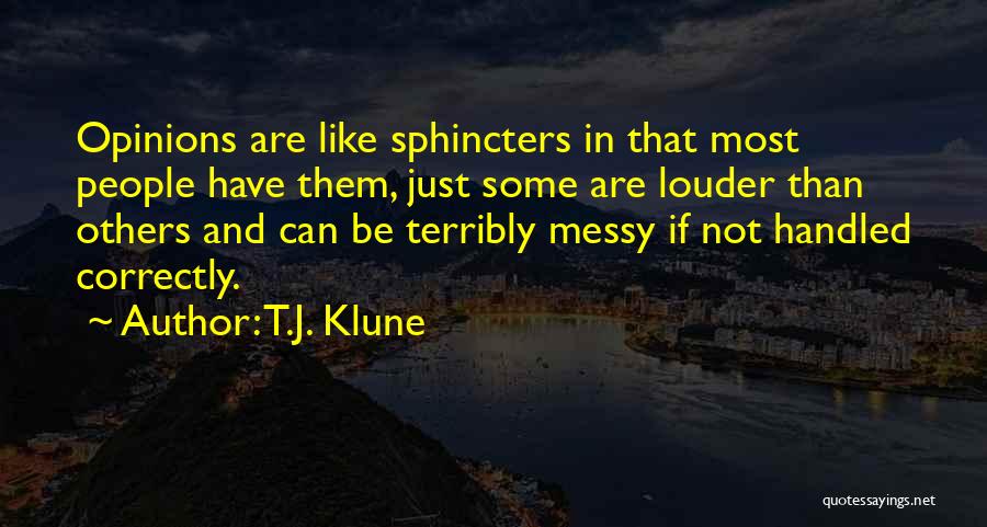 T.J. Klune Quotes: Opinions Are Like Sphincters In That Most People Have Them, Just Some Are Louder Than Others And Can Be Terribly