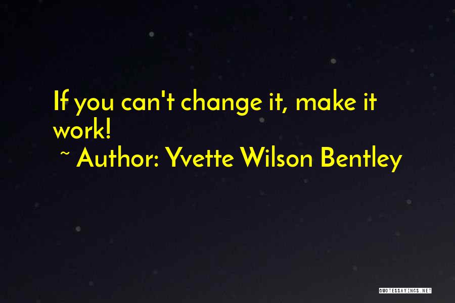 Yvette Wilson Bentley Quotes: If You Can't Change It, Make It Work!