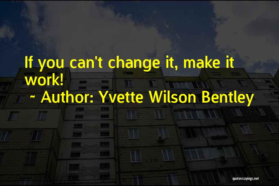 Yvette Wilson Bentley Quotes: If You Can't Change It, Make It Work!