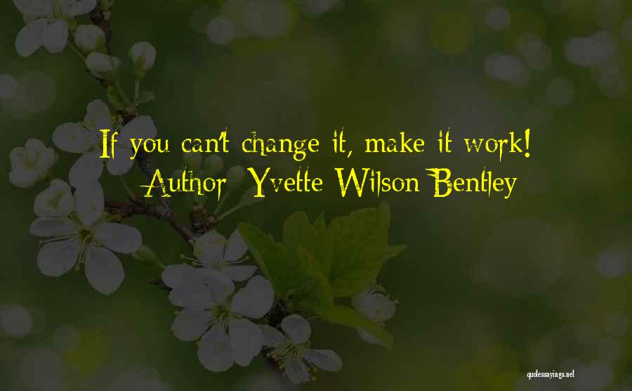 Yvette Wilson Bentley Quotes: If You Can't Change It, Make It Work!