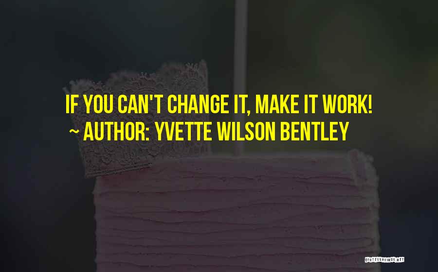 Yvette Wilson Bentley Quotes: If You Can't Change It, Make It Work!