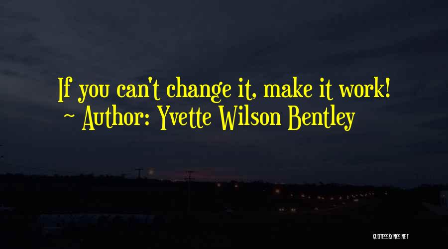 Yvette Wilson Bentley Quotes: If You Can't Change It, Make It Work!