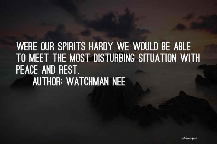 Watchman Nee Quotes: Were Our Spirits Hardy We Would Be Able To Meet The Most Disturbing Situation With Peace And Rest.