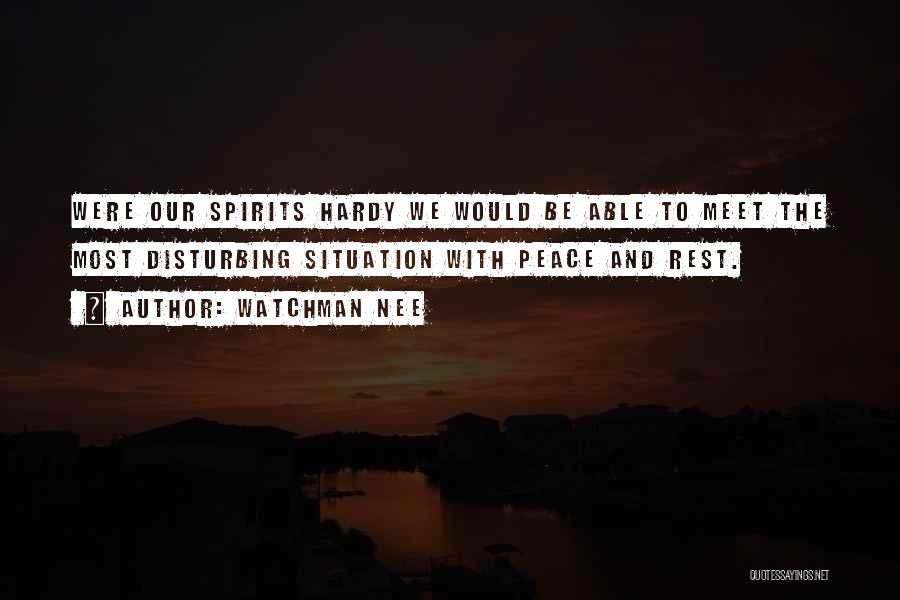 Watchman Nee Quotes: Were Our Spirits Hardy We Would Be Able To Meet The Most Disturbing Situation With Peace And Rest.