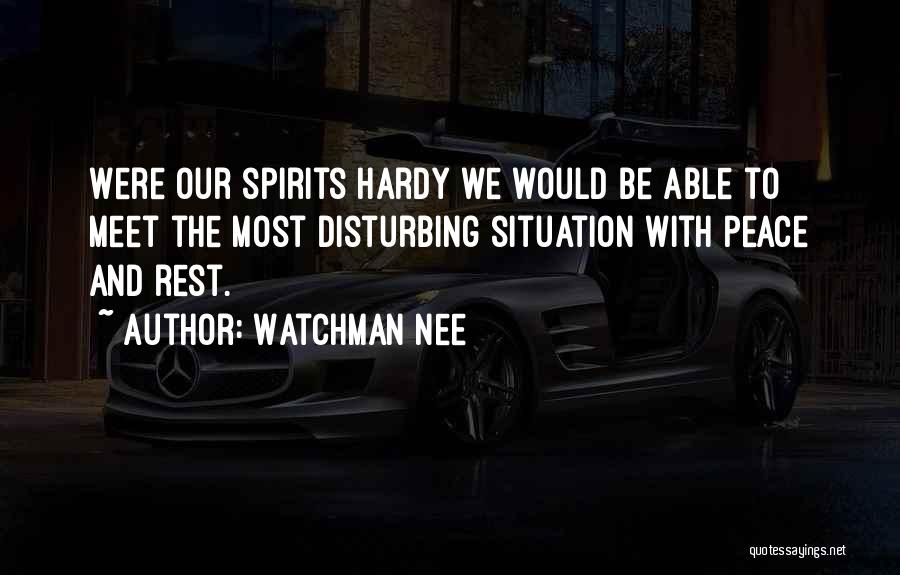 Watchman Nee Quotes: Were Our Spirits Hardy We Would Be Able To Meet The Most Disturbing Situation With Peace And Rest.