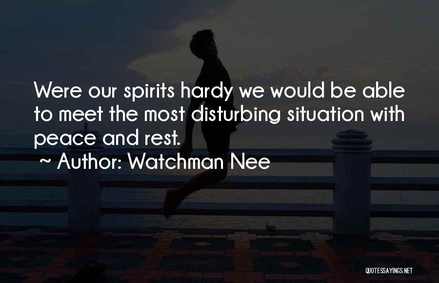 Watchman Nee Quotes: Were Our Spirits Hardy We Would Be Able To Meet The Most Disturbing Situation With Peace And Rest.