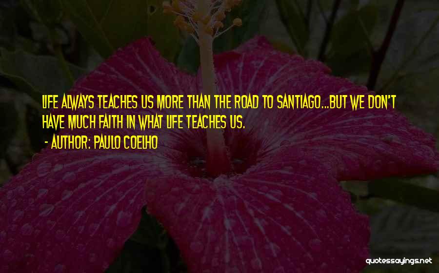 Paulo Coelho Quotes: Life Always Teaches Us More Than The Road To Santiago...but We Don't Have Much Faith In What Life Teaches Us.