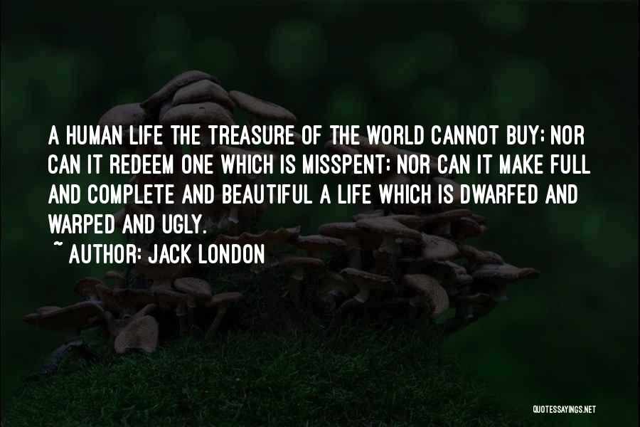 Jack London Quotes: A Human Life The Treasure Of The World Cannot Buy; Nor Can It Redeem One Which Is Misspent; Nor Can